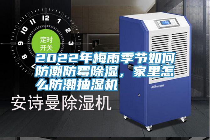 2022年梅雨季節如何防潮防黴除濕，家裏怎麽防潮抽濕機