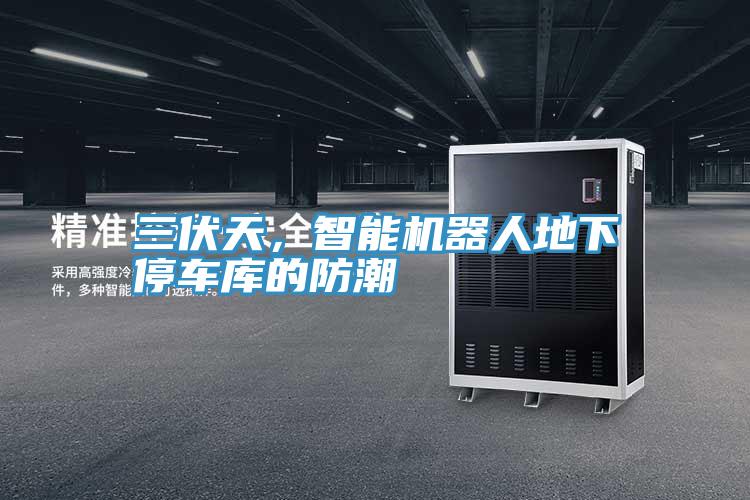 三伏天，智能機器人地下停車庫的防潮