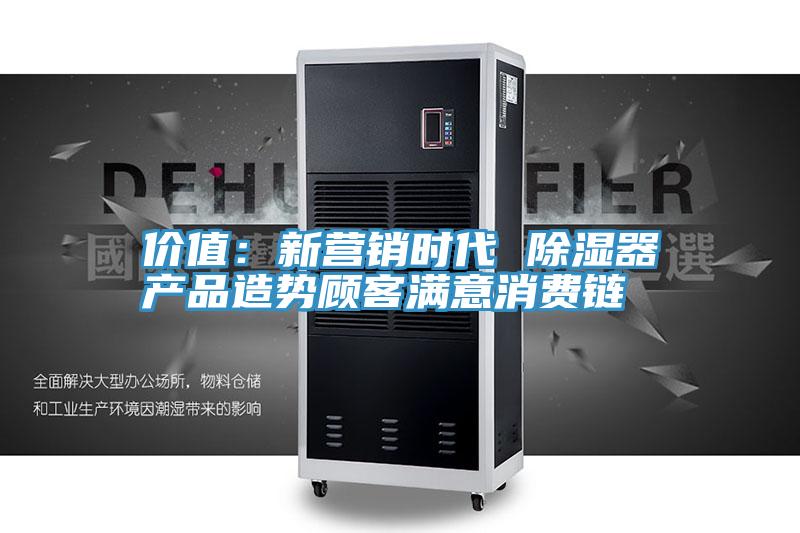 價值：新營銷時代 除濕器產品造勢顧客滿意消費鏈