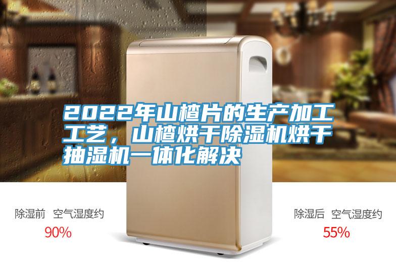 2022年山楂片的生產加工工藝，山楂烘幹草莓污视频在线看烘幹抽濕機一體化解決