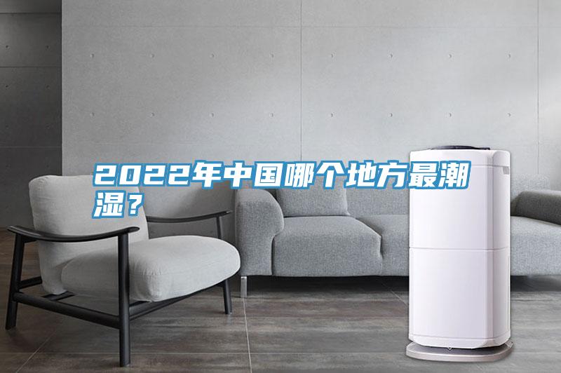 2022年中國哪個地方最潮濕？