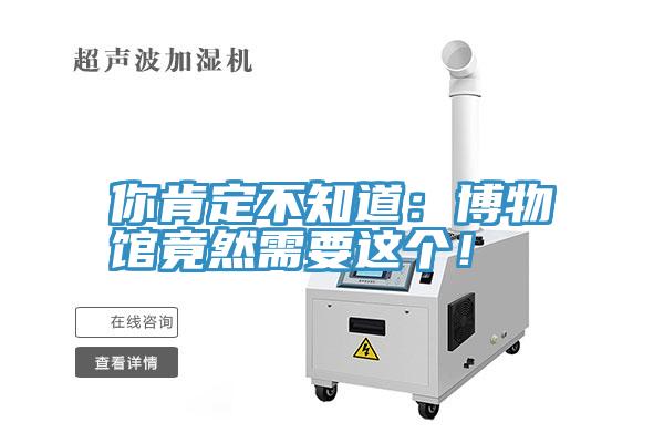 你肯定不知道：博物館竟然需要這個！