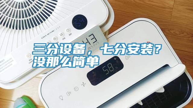 三分設備，七分安裝？沒那麽簡單