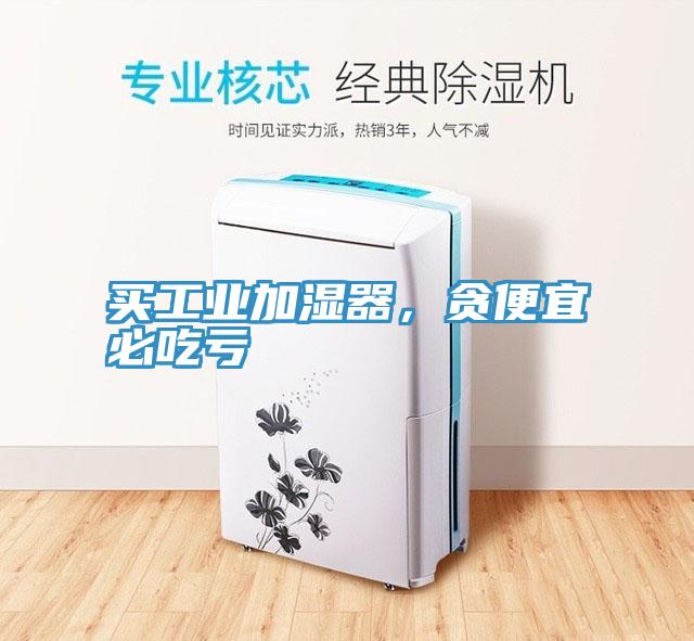 買工業加濕器，貪便宜必吃虧