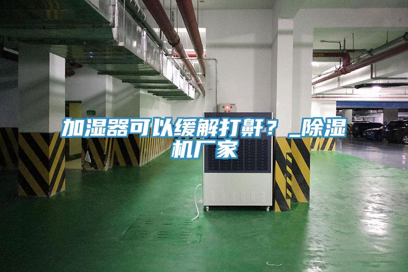 加濕器可以緩解打鼾？_草莓污视频在线看廠家