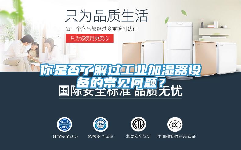 你是否了解過工業加濕器設備的常見問題？