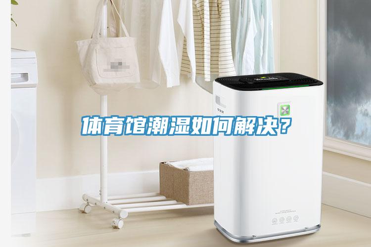 體育館潮濕如何解決？