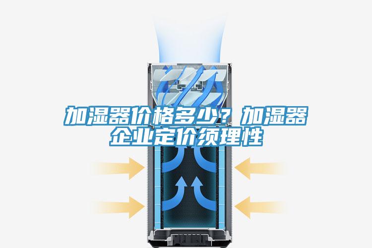 加濕器價格多少？加濕器企業定價須理性