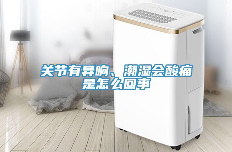 關節有異響、潮濕會酸痛是怎麽回事