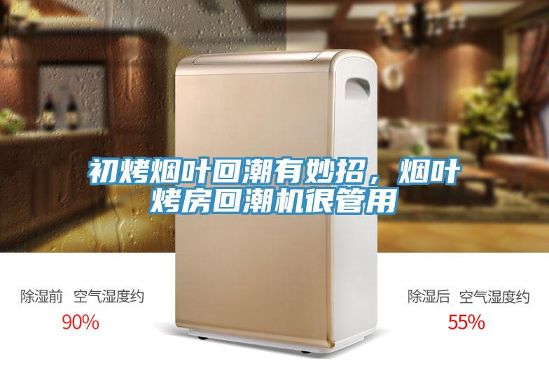 初烤煙葉回潮有妙招，煙葉烤房回潮機很管用
