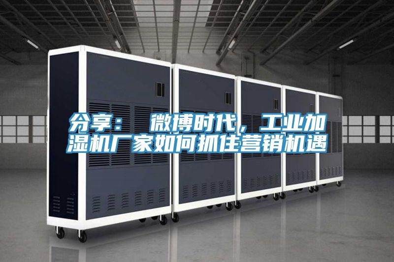 分享： 微博時代，工業加濕機廠家如何抓住營銷機遇