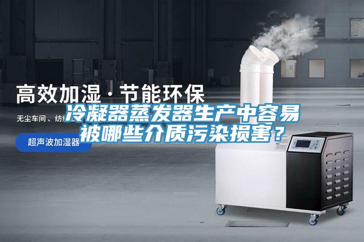 冷凝器蒸發器生產中容易被哪些介質汙染損害？