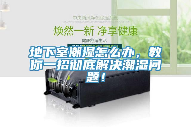 地下室潮濕怎麽辦，教你一招徹底解決潮濕問題！