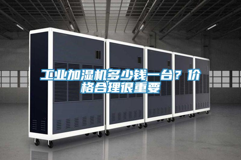 工業加濕機多少錢一台？價格合理很重要