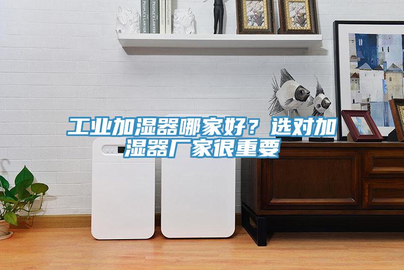 工業加濕器哪家好？選對加濕器廠家很重要