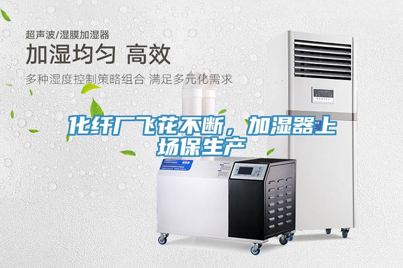 化纖廠飛花不斷，加濕器上場保生產