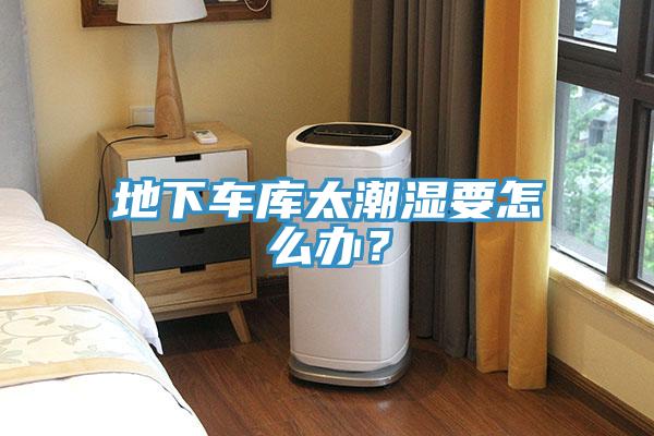 地下車庫太潮濕要怎麽辦？