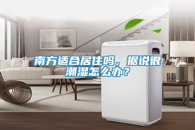南方適合居住嗎，據說很潮濕怎麽辦？
