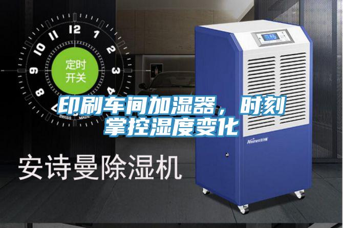 印刷車間加濕器，時刻掌控濕度變化