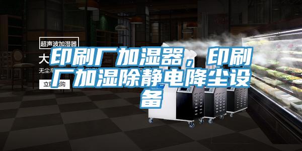 印刷廠加濕器，印刷廠加濕除靜電降塵設備