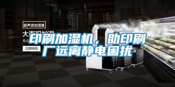 印刷加濕機，助印刷廠遠離靜電困擾