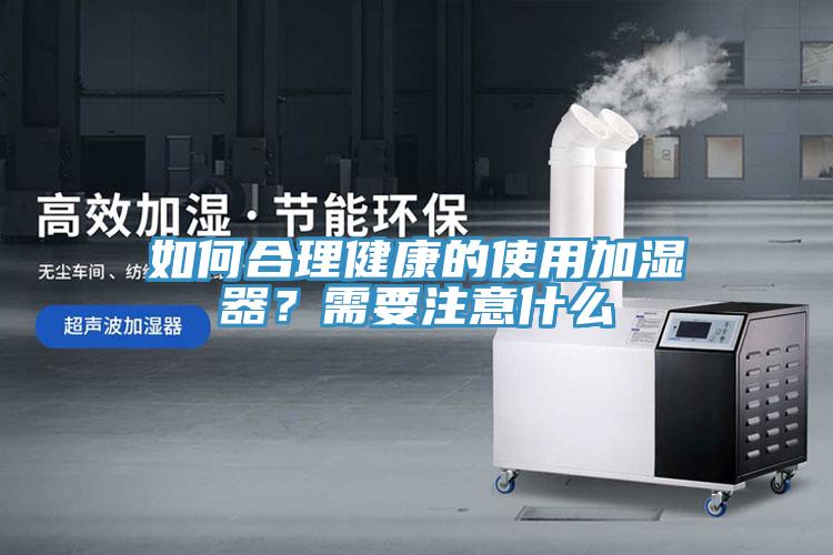 如何合理健康的使用加濕器？需要注意什麽