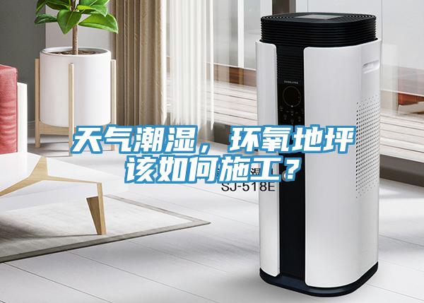 天氣潮濕，環氧地坪該如何施工？