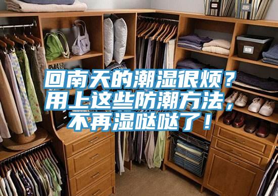 回南天的潮濕很煩？用上這些防潮方法，不再濕噠噠了！