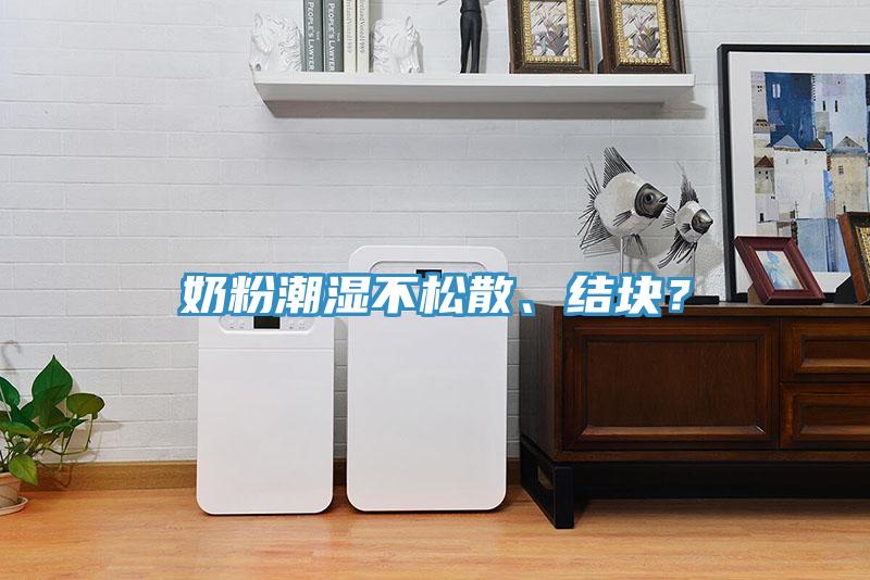 奶粉潮濕不鬆散、結塊？
