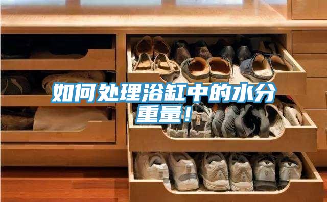 如何處理浴缸中的水分重量！
