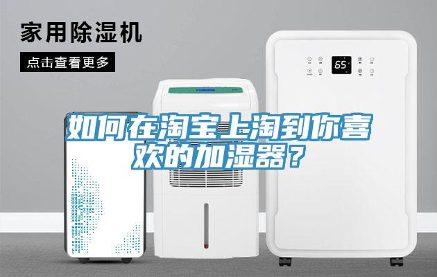 如何在淘寶上淘到你喜歡的加濕器？