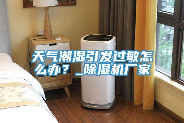天氣潮濕引發過敏怎麽辦？_草莓污视频在线看廠家