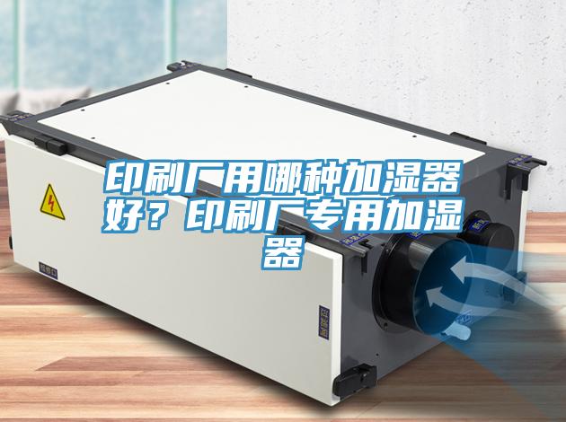 印刷廠用哪種加濕器好？印刷廠專用加濕器