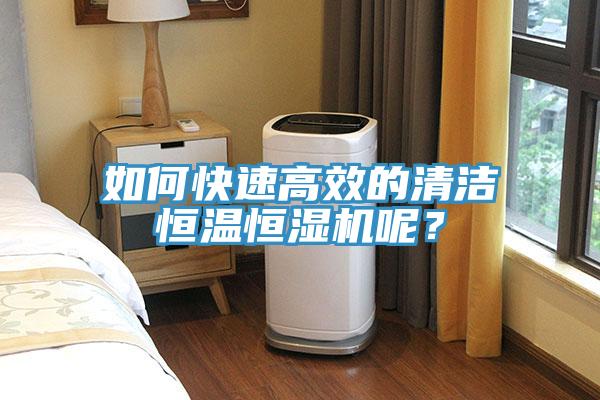 如何快速高效的清潔恒溫恒濕機呢？