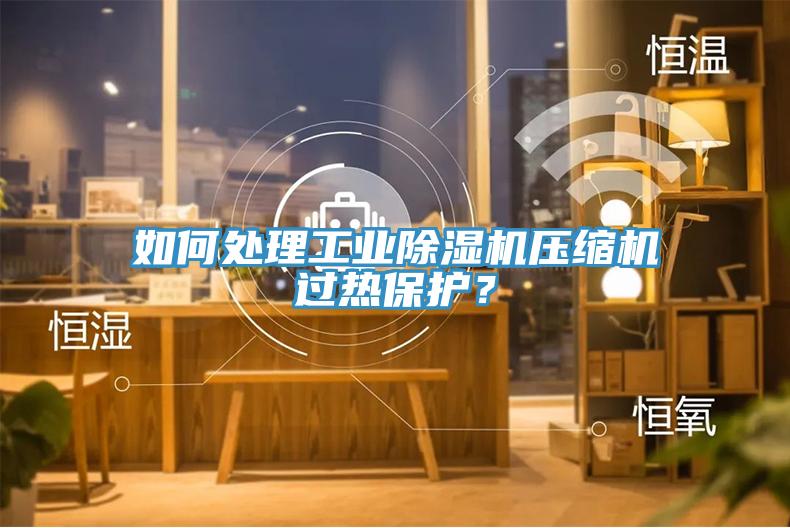 如何處理工業草莓污视频在线看壓縮機過熱保護？
