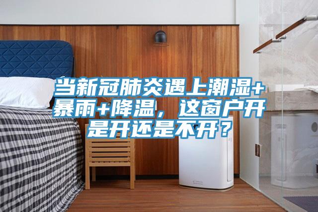 當新冠肺炎遇上潮濕+暴雨+降溫，這窗戶開是開還是不開？
