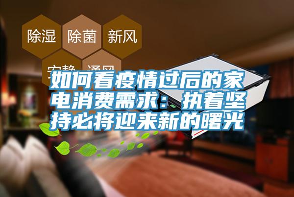 如何看疫情過後的家電消費需求：執著堅持必將迎來新的曙光