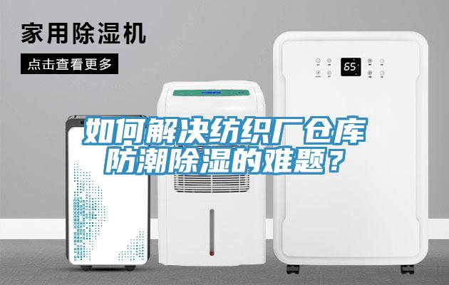 如何解決紡織廠倉庫防潮除濕的難題？