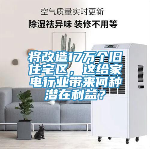 將改造17萬個舊住宅區，這給家電行業帶來何種潛在利益？