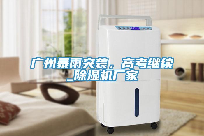 廣州暴雨突襲，高考繼續_草莓污视频在线看廠家