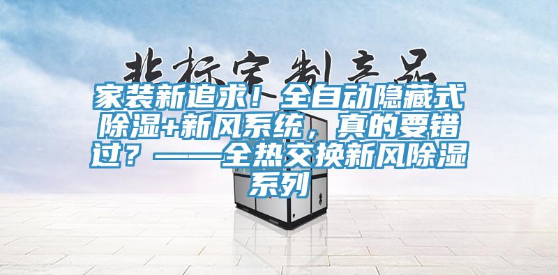 家裝新追求！全自動隱藏式除濕+新風係統，真的要錯過？——全熱交換新風除濕係列