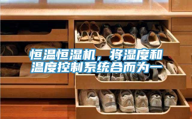 恒溫恒濕機，將濕度和溫度控製係統合而為一