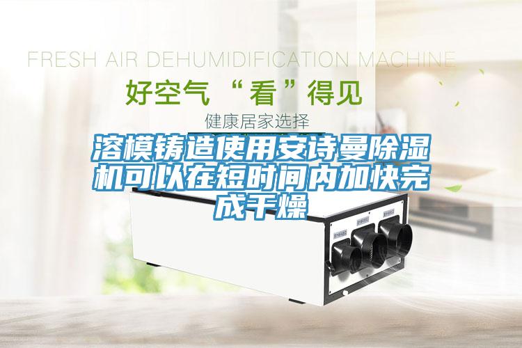 溶模鑄造使用草莓视频性福宝草莓污视频在线看可以在短時間內加快完成幹燥
