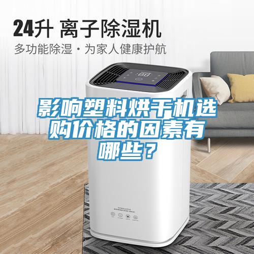 影響塑料烘幹機選購價格的因素有哪些？