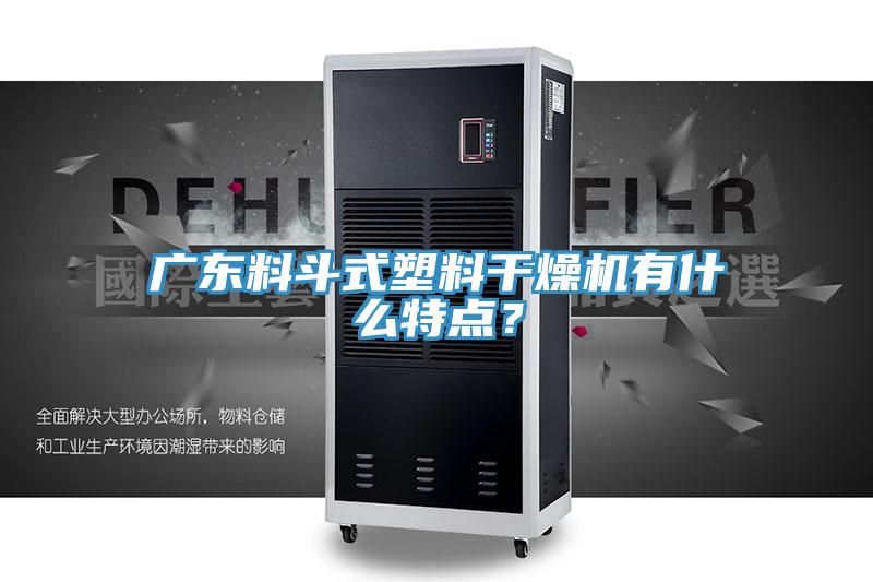 廣東料鬥式塑料幹燥機有什麽特點？