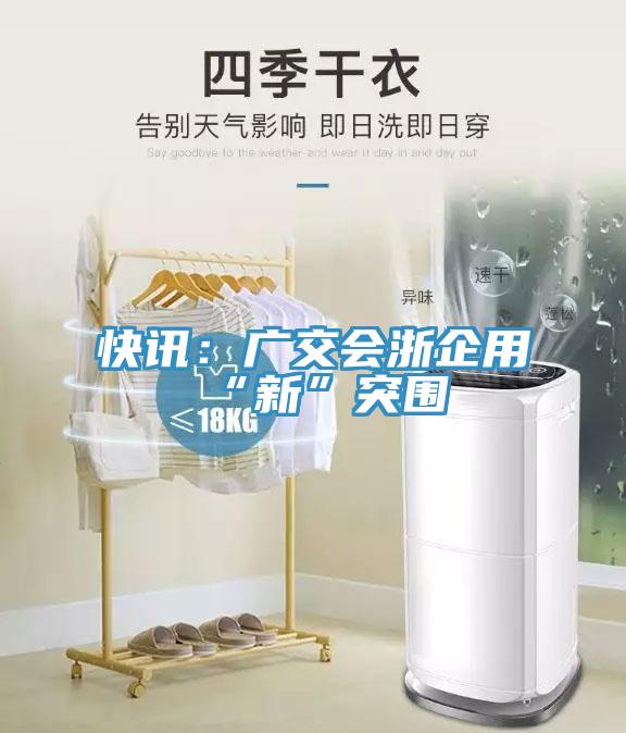 快訊：廣交會浙企用“新”突圍