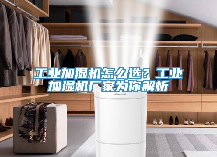 工業加濕機怎麽選？工業加濕機廠家為你解析