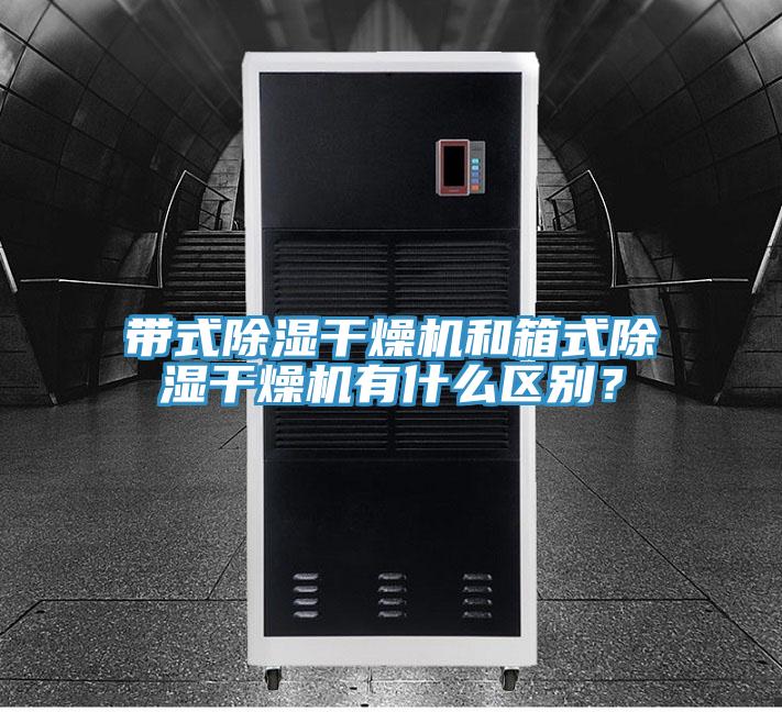 帶式除濕幹燥機和箱式除濕幹燥機有什麽區別？