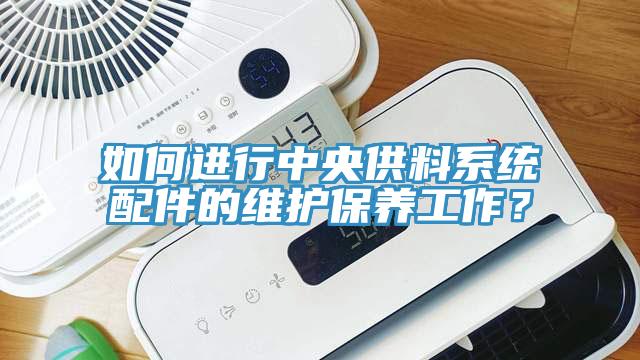 如何進行中央供料係統配件的維護保養工作？
