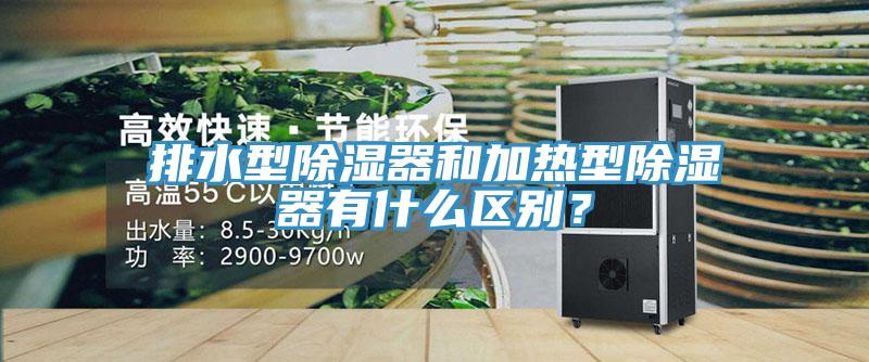 排水型除濕器和加熱型除濕器有什麽區別？